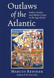 Outlaws of the Atlantic: Sailors, Pirates, and Motley Crews in the Age of Sail (Marcus Rediker)