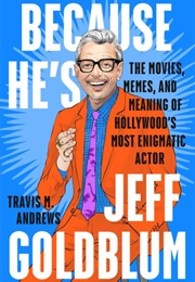 Because He&#39;s Jeff Goldblum: The Movies, Memes, and Meaning of Hollywood&#39;s Most Enigmatic Actor (Travis M. Andrews)