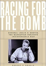 Racing for the Bomb: General Leslie R. Groves, the Manhattan Project&#39;s Indispensable Man (Robert S. Norris)