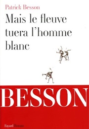 Mais Le Fleuve Tuera L&#39;homme Blanc (Patrick Besson)