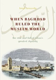 When Baghdad Ruled the Muslim World (Hugh Kennedy)