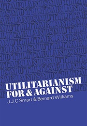 Utilitarianism: For and Against (Bernard Williams &amp; JJC Smart)