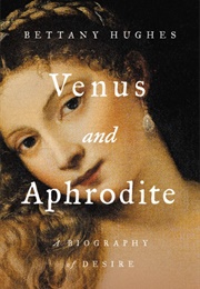 Venus and Aphrodite: A Biography of Desire (Bettany Hughes)