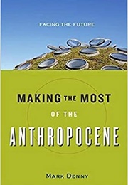 Making the Most of the Anthropocene: Facing the Future (Mark Denny)