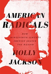 American Radicals: How Nineteenth Century Protest Shaped the Nation (Holly Jackson)