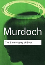 The Sovereignty of Good (Iris Murdoch)