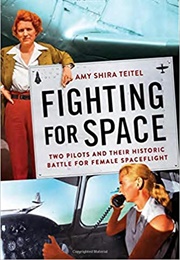 Fighting for Space: Two Pilots and Their Historic Battle for Female Spaceflight (Amy Shira Teitel)