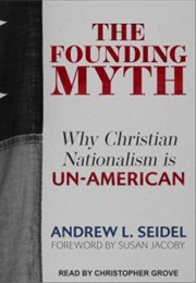 The Founding Myth: Why Christian Nationalism Is Un-American (Seidel, Andrew L.)