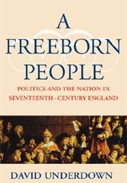 A Freeborn People: Politics and the Nation in Seventeenth-Century England (David Underdown)