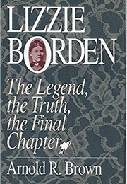 Lizzie Borden: The Legend, the Truth, the Final Chapter (Arnold R. Brown)