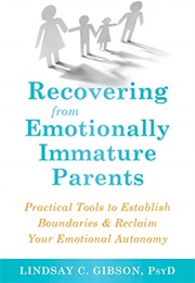 Recovering From Emotionally Immature Parents (Lindsay C. Gibson, Psyd)