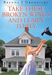 Take These Broken Wings and Learn to Fly (Brenda J. Grodzicki)