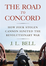 The Road to Concord: How Four Stolen Cannon Ignited the Revolutionary War (J L Bell)