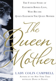 The Queen Mother: The Untold Story of Elizabeth Bowes Lyon, Who Became Queen Elizabeth the Queen Mot (Lady Colin Campbell)