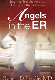 Angels in the ER: Inspiring True Stories From an Emergency Room Doctor (Robert D. Lesslie)