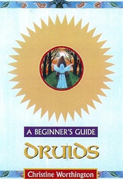 Druids: A Beginner&#39;s Guide (Christine Worthington)