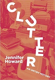 Clutter: An Untidy History (Jennifer Howard)