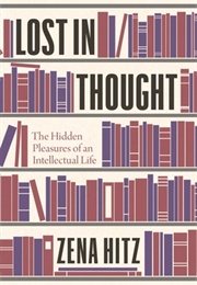 Lost in Thought: The Hidden Pleasures of an Intellectual Life (Zena Hitz)