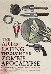 The Art of Eating Through the Zombie Apocalypse: A Cookbook and Culinary Survival Guide (Lauren Wilson)