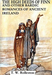 The High Deeds of Finn &amp; Other Bardic Romances of Ancient Ireland (T. W. Rolleston)