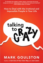 Talking to &#39;Crazy&quot;: How to Deal With the Irrational and Impossible People in Your Life (Mark Goulston)