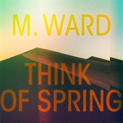 M. Ward - Think of Spring