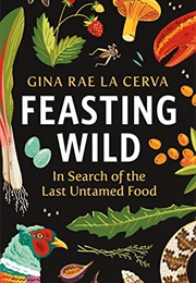 Feasting Wild: In Search of the Last Untamed Food (Gina Rae La Cerva)