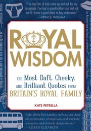 Royal Wisdom: The Most Daft, Cheeky, and Brilliant Quotes From Britain&#39;s Royal Family (Kate Petrella)