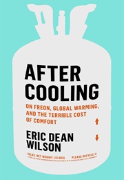 After Cooling: On Freon, Global Warming, and the Terrible Cost of Comfort (Eric Dean Wilson)