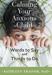 Calming Your Anxious Child: Words to Say and Things to Do (Kathleen Trainor)