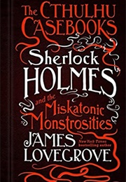 Sherlock Holmes and the Miskantonic Monstrosities (James Lovegrove)