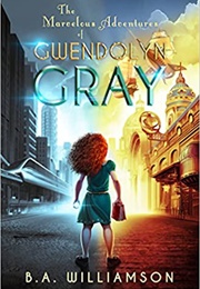 The Marvelous Adventures of Gwendolyn Gray (B.A. Williamson)