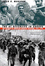 The GI Offensive in Europe: The Triumph of American Infantry Divisions, 1941-1945 (Peter R. Mansoor)