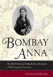 Bombay Anna: The Real Story and Remarkable Adventures of the &quot;King and I&quot; Governess (Susan Morgan)