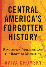 Central America&#39;s Forgotten History: Revolution, Violence, and the Roots of Migration (Aviva Chomsky)