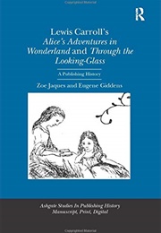 Lewis Carroll&#39;s Alice&#39;s Adventures in Wonderland and Through the Looking Glass: A Publishing History (Zoe Jaques)