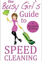 The Busy Girl&#39;s Guide to Speed Cleaning and Organizing: Clean and Declutter Your Home in 30 Minutes (Elizabeth Bolling)