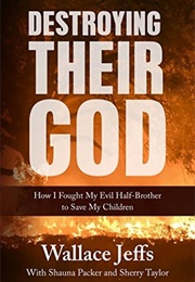 Destroying Their God: How I Fought My Evil Half-Brother to Save My Children (Wallace Jeffs)