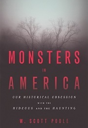 Monsters in America: Our Historical Obsession With the Hideous and the Haunting (W. Scott Poole)