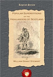 The Popular Superstitions &amp; Festive Amusements of the Highlanders of Scotland (W. Grant Stewart)