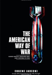 The American Way of War: Guided Missiles, Misguided Men, and a Republic in Peril (Eugene Jarecki)