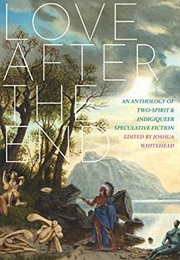 Love After the End: An Anthology of Two-Spirit and Indigiqueer Speculative Fiction (Joshua Whitehead)