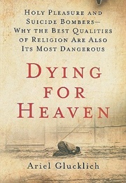 Dying for Heaven: Holy Pleasure and Suicide Bombers—Why the Best Qualities of Religion Are Also Its (Ariel Glucklich)