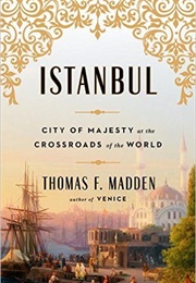 Istanbul: City of Majesty at the Crossroads of the World (Thomas F. Madden)