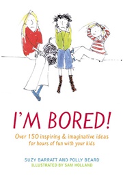 I&#39;m Bored: Over 100 Inspiring &amp; Imaginative Ideas for Hours of Fun With Your Kids (Barratt, Polly Beard)