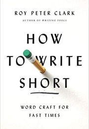 How to Write Short: Word Craft for Fast Times (Roy Peter Clark)