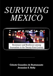 Surviving Mexico: Resistance and Resilience Among Journalists in the Twenty-First Century (Celeste Gonzalez De Bustamante, Jeannine E. Relly)