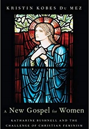 A New Gospel for Women: Katharine Bushnell and the Challenge of Christian Feminism (Du Mez, Kristin Kobes)