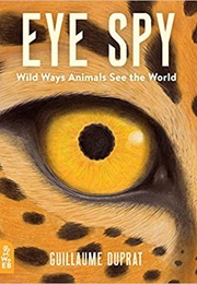 Eye Spy: Wild Ways Animals See the World (Guillaume Duprat)