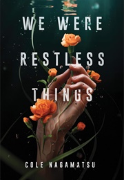 We Were Restless Things (Cole Nagamatsu)